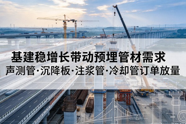 乌海基建稳增长带动预埋监测管材需求,声测管、沉降板、注浆管订单持续放量