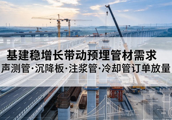 乌海基建稳增长带动预埋监测管材需求，声测管、沉降板、注浆管订单持续放量